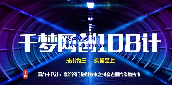 授渔资源108计第98计:高阶冷门暴利技术之抖音老照片修复技术,一单50元