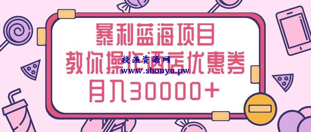 三疯拆手狂赚第10计:暴利蓝海项目,手把手教你操作酒店优惠券月入3W+