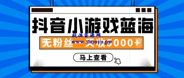三疯拆手狂赚第15计:抖音小游戏蓝海项目,无粉丝一天收入5000+