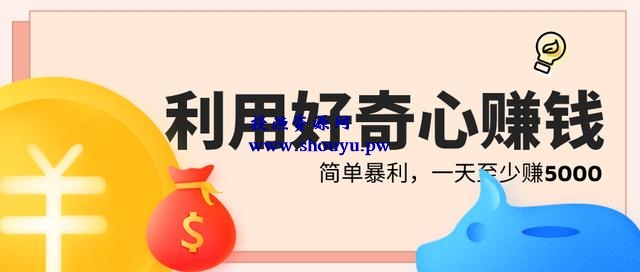 三疯拆手狂赚第17计：利用吃瓜群众的好奇心来赚钱，简单暴利一天至少赚5000