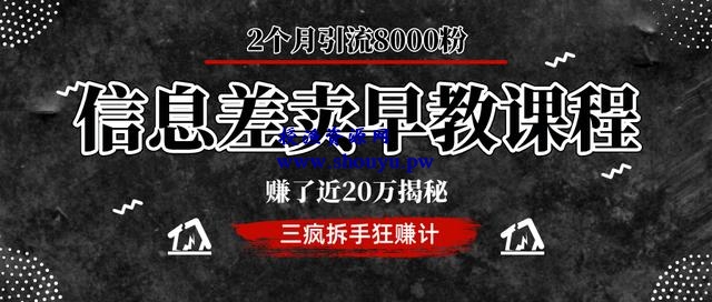 三疯拆手狂赚第22计:信息差卖早教课程,2个月引流8000粉,赚了近20万揭秘