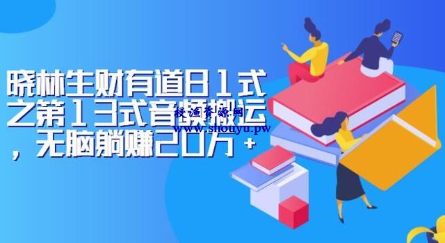 晓林生财有道81式之第13式音频搬运,无脑躺赚20万+