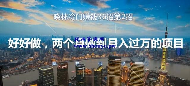 晓林冷门赚钱36招第2招:好好做,两个月做到月入过万的项目【视频课程】