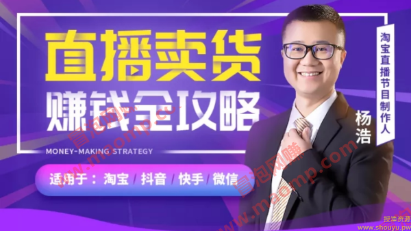 【直播教父-杨浩】直播卖货赚钱全攻略:淘宝抖音快手微信全通用!(附全套软件)